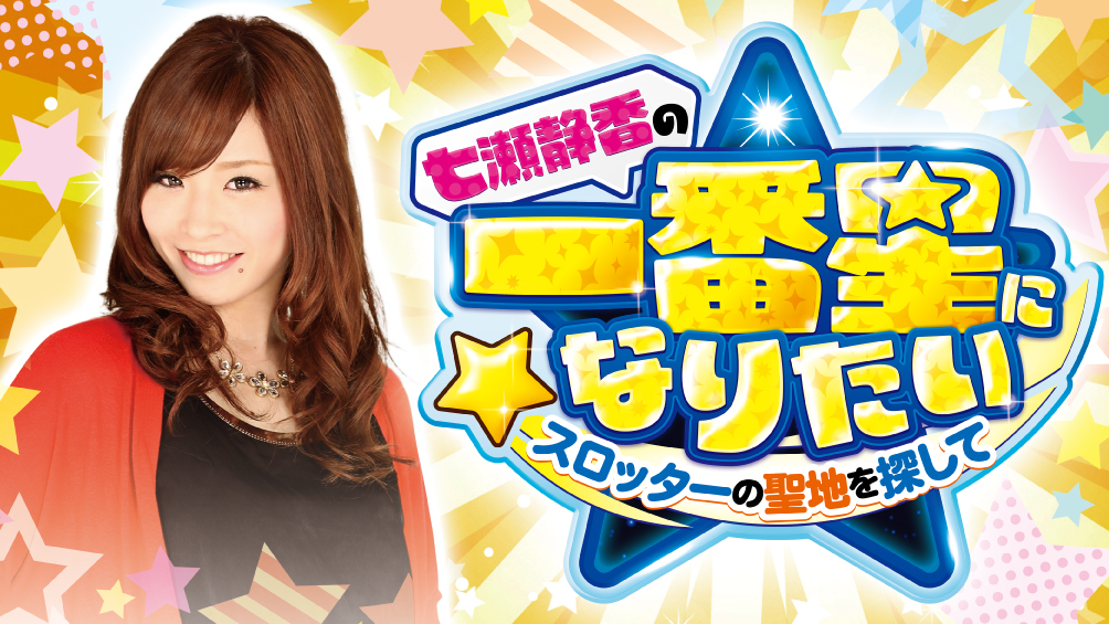 七瀬静香の一番星になりたい　スロッターの聖地を探して　2nd Season